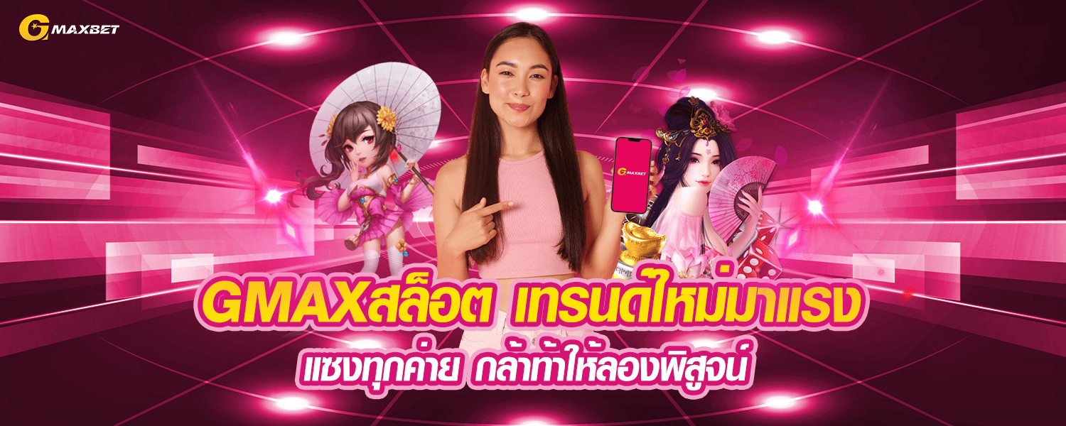 GMAXสล็อต เทรนด์ใหม่มาแรง แซงทุกค่าย กล้าท้าให้ลองพิสูจน์